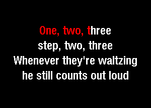 One, two, three
step, two, three

Whenever they're waltzing
he still counts out loud