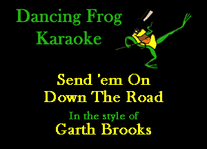 Dancing Frog ?
Kamoke y

Send 'em On

Down The Road

In the style of
Garth Brooks