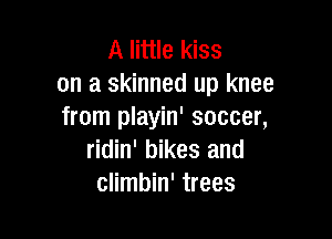 A little kiss
on a skinned up knee
from playin' soccer,

ridin' bikes and
climbin' trees
