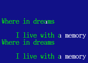Where in dreams

I live with a memory
Where 1n dreams

I live with a memory