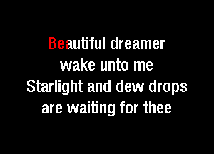 Beautiful dreamer
wake unto me

Starlight and dew drops
are waiting for thee