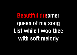 Beautiful dreamer
queen of my song

List while I woo thee
with soft melody