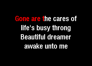 Gone are the cares of
life's busy throng

Beautiful dreamer
awake unto me