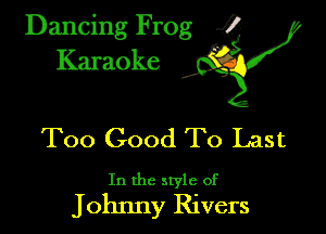 Dancing Frog .52

Too Good To Last

In the style of

Johnny Rivers