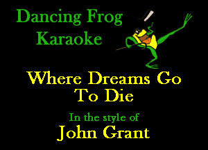 Dancing Frog ?
Kamoke y

Where Dreams Go
To Die

In the style of

John Grant