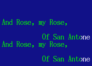 And Rose, my Rose,

Of San Antone
And Rose, my Rose,

Of San Antone
