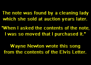 The note was found by a cleaning lady
which She sold at auction years later.

'When I asked the contents of the note,

I was so moved that I purchased it.'

Wayne Newton wrote this song
from the contents of the Elvis Letter.