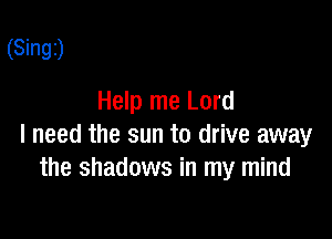 (Singz)

Help me Lord

I need the sun to drive away
the shadows in my mind