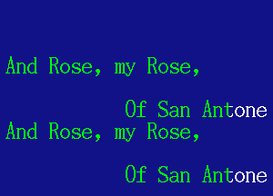 And Rose, my Rose,

Of San Antone
And Rose, my Rose,

Of San Antone
