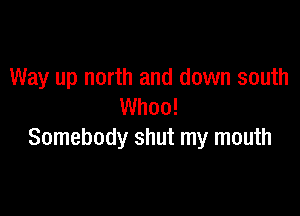 Way up north and down south
Whoo!

Somebody shut my mouth