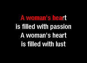 A woman's heart
is filled with passion

A woman's heart
is filled with lust