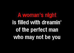 A woman's night
is filled with dreamin'

of the perfect man
who may not be you