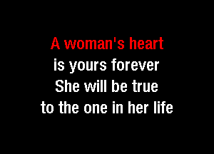 A woman's heart
is yours forever

She will be true
to the one in her life