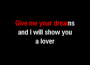 Give me your dreams

and I will show you
a lover