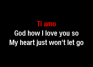 Ti amo

God how I love you so
My heart just won't let go