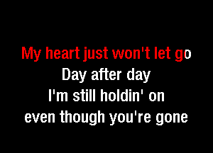 My heart just won't let go
Day after day

I'm still holdin' on
even though you're gone