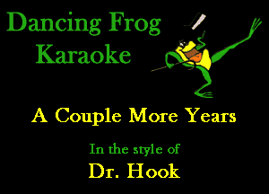 Dancing Frog 1
Karaoke

I,

A Couple More Years

In the style of
Dr. Hook