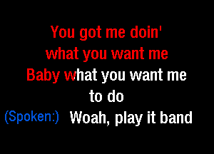 You got me doin'
what you want me
Baby what you want me

to do
(Spokeni) Woah, play it band