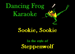 Dancing Frog ?
Kamoke y

Sookie, Sookie

In the xtyle of

Steppenwolf