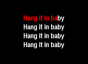 Hang it in baby
Hang it in baby

Hang it in baby
Hang it in baby