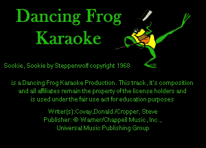 Dancing Frog J?
Karaoke

Sookie. Sookie bry Steppenwo copyright 1988

is aDancing Frog Karaoke Production. This track. it's composition
and all aiiiliates remain the property ofthe license holders and
is used underthe fair use am for education purposes

WriterlsliCij.Donaid lCnopper. Steve
Publisheri 1S WamerlChappell Music. Inc..
Universal Music Publishing Group
