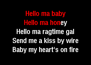 Hello ma baby
Hello ma honey
Hello ma ragtime gal

Send me a kiss by wire
Baby my heart's on fire