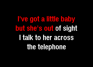 I've got a little baby
but she's out of sight

I talk to her across
the telephone