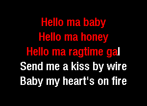 Hello ma baby
Hello ma honey
Hello ma ragtime gal

Send me a kiss by wire
Baby my heart's on fire
