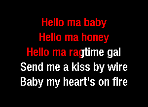 Hello ma baby
Hello ma honey
Hello ma ragtime gal

Send me a kiss by wire
Baby my heart's on fire