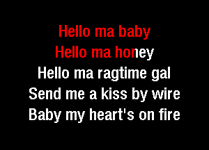 Hello ma baby
Hello ma honey
Hello ma ragtime gal

Send me a kiss by wire
Baby my heart's on fire