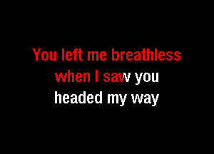 You left me breathless

when I saw you
headed my way