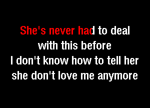 She's never had to deal
with this before

I don't know how to tell her
she don't love me anymore