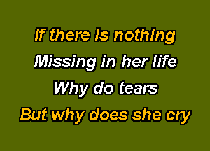 If there is nothing
Missing in her life
Why do tears

But why does she cry