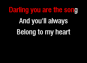 Darling you are the song
And you'll always

Belong to my heart