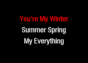 You're My Winter
Summer Spring

My Everything