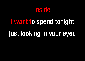 Inside
lwant to spend tonight

just looking in your eyes