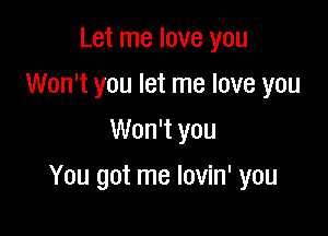 Let me love you
Won't you let me love you
Won't you

You got me lovin' you