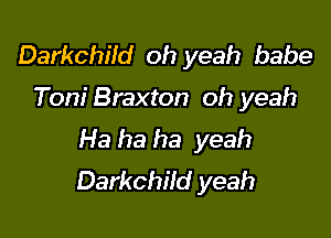Darkchild oh yeah babe

Toni Braxton oh yeah

Ha ha ha yeah
Darkchild yeah