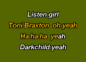 Listen girl

Toni Braxton oh yeah

Ha ha ha yeah
Darkchild yeah