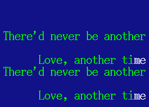 There d never be another

Love, another time
There d never be another

Love, another time