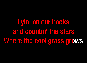 Lyin' on our backs

and countin' the stars
Where the cool grass grows