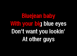 Bluejean baby
With your big blue eyes

Don't want you lookin'
At other guys