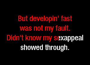 But developin' fast
was not my fault.

Didn't know my sexappeal
showed through.