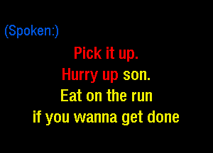 (Spoken)
Pick it up.
Hurry up son.

Eat on the run
if you wanna get done