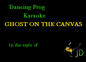 Dancing Frog
Karaoke
GHOST ON THE CANVAS

In the style of ,3. f