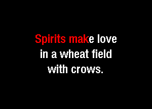 Spirits make love

in a wheat field
with crows.