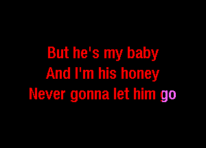 But he's my baby

And I'm his honey
Never gonna let him go