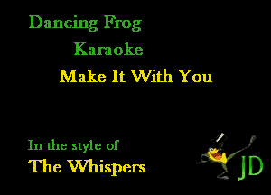 Dancing Frog
Karaoke
Make It VVith You

In the style of y?
The Whispers JD