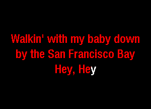 Walkin' with my baby down

by the San Francisco Bay
Hey, Hey