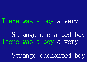 There was a boy a very

Strange enchanted boy
There was a boy a very

Strange enchanted boy